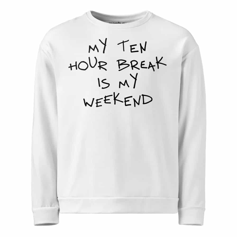 My Ten Hour Break Is My Weekend, Sweatshirt