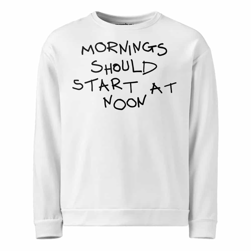 Mornings Should Start At Noon, Sweatshirt