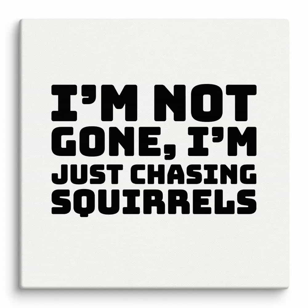 I’m not gone, I’m just chasing squirrels., Wall Art